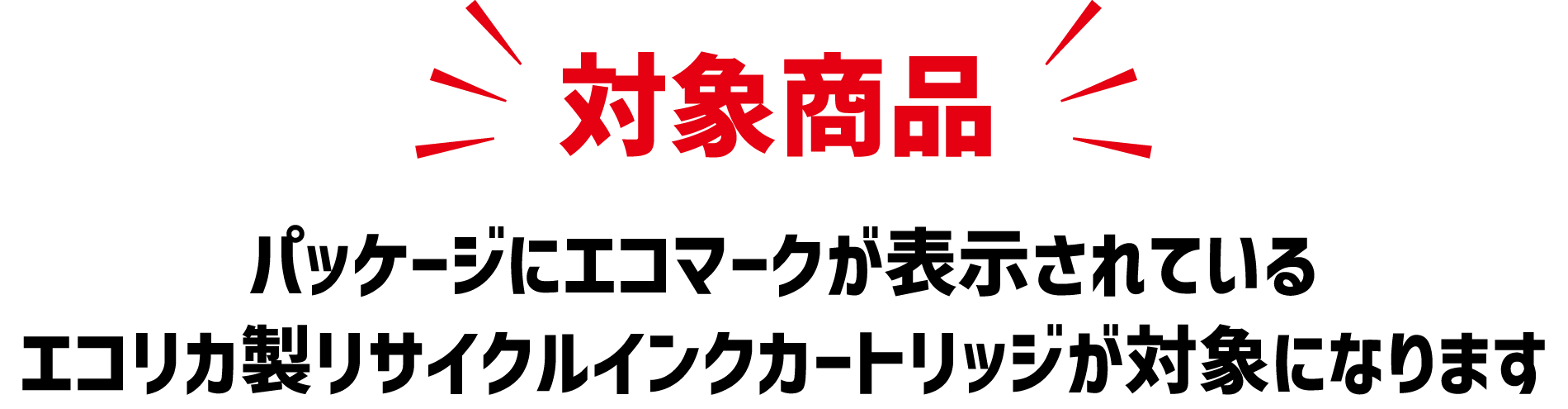 対象商品 パッケージにエコマークが表示されているエコリカ製リサイクルインクカートリッジが対象になります。